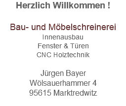 Herzlich Willkommen ! Bau- und Möbelschreinerei Innenausbau Fenster & Türen CNC Holztechnik  Jürgen Bayer Wölsauerhammer 4 95615 Marktredwitz 